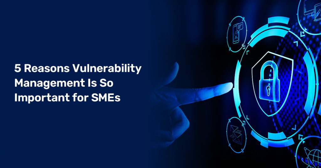 Reasons Vulnerability Management Is So Important For Smes Secpod Blog